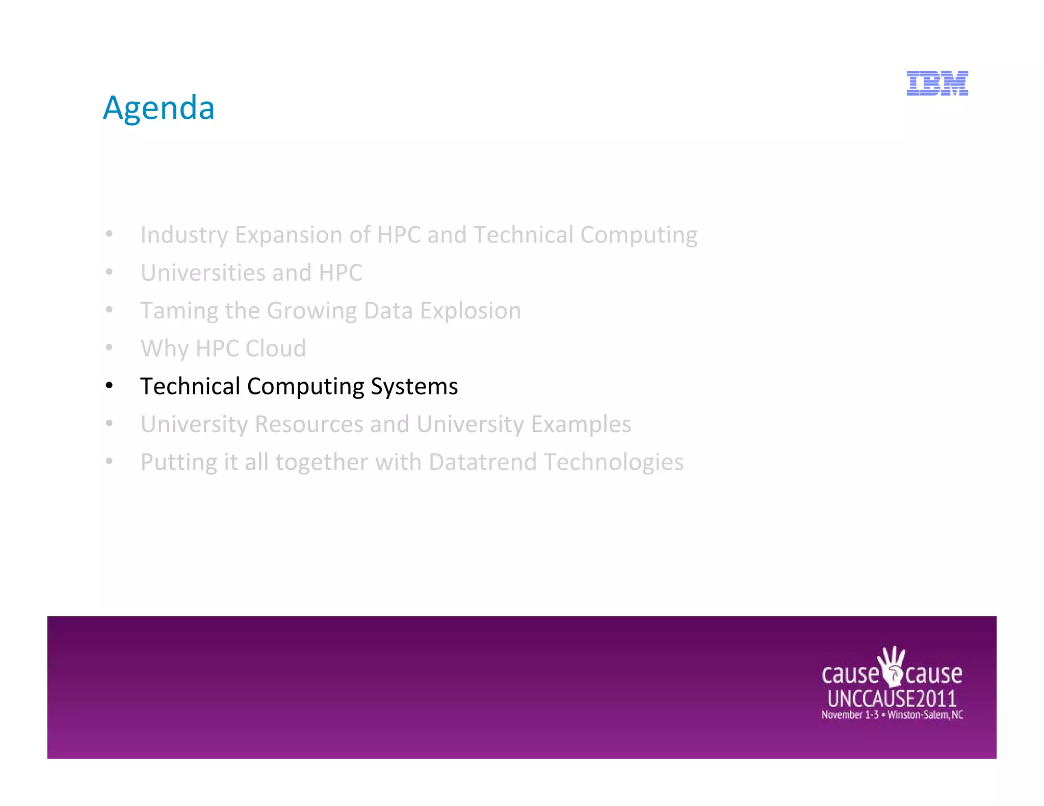 Agenda


•   Industry Expansion of HPC and Technical Computing
•   Universities and HPC
•   Taming the Growing Data Explosion
•   Why HPC Cloud
•   Technical Computing Systems
•   University Resources and University Examples
•   Putting it all together with Datatrend Technologies
 