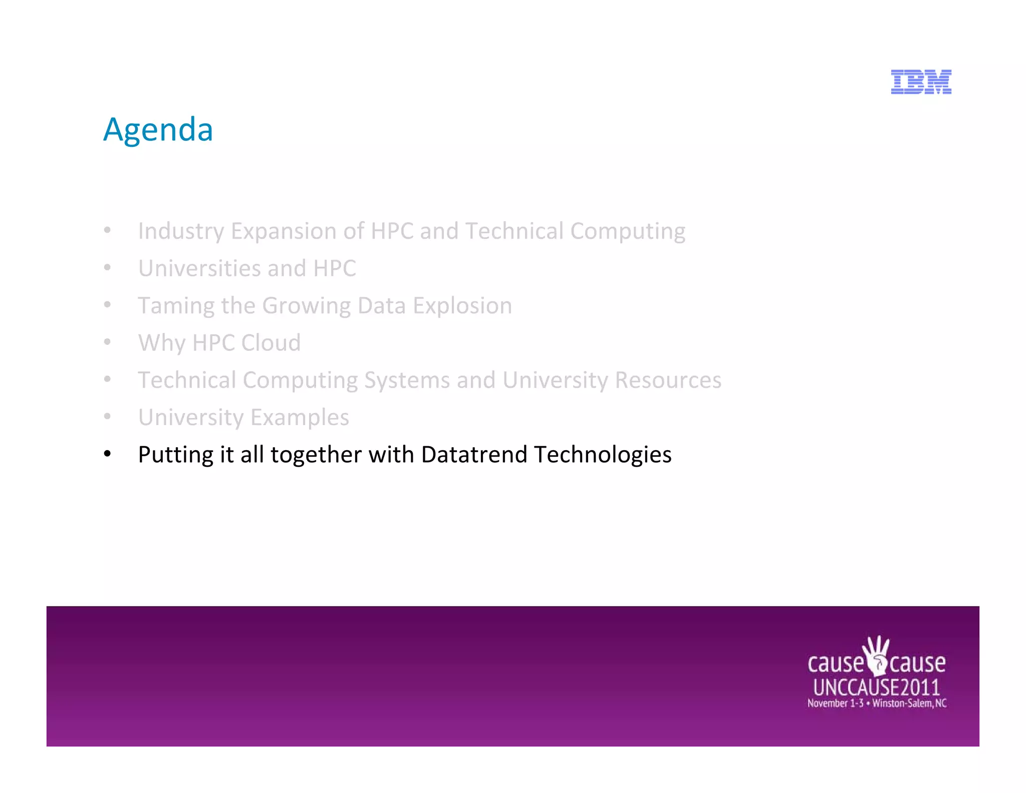Agenda

•   Industry Expansion of HPC and Technical Computing
•   Universities and HPC
•   Taming the Growing Data Explosion
•   Why HPC Cloud
•   Technical Computing Systems and University Resources
•   University Examples
•   Putting it all together with Datatrend Technologies
 