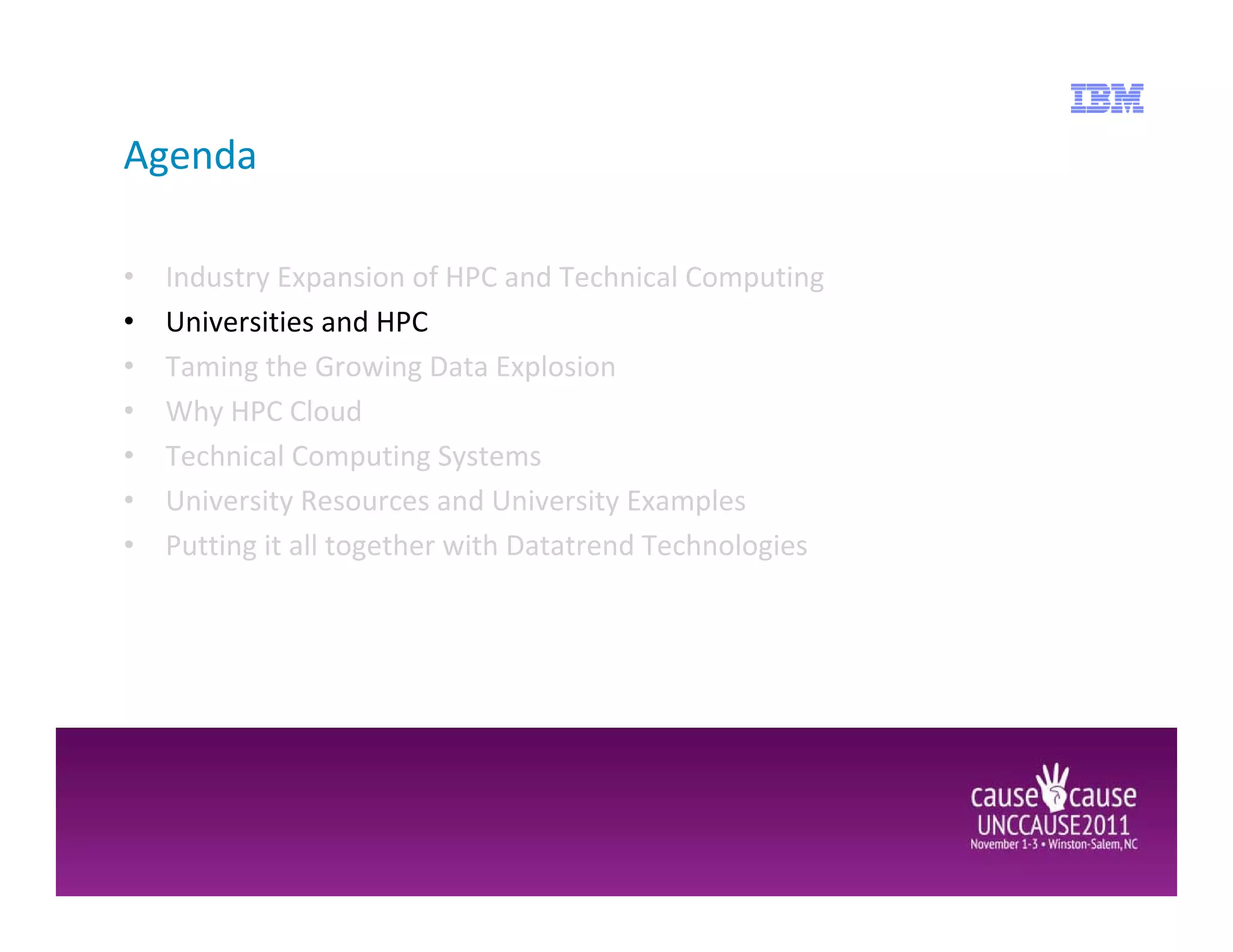 Agenda

•   Industry Expansion of HPC and Technical Computing
•   Universities and HPC
•   Taming the Growing Data Explosion
•   Why HPC Cloud
•   Technical Computing Systems
•   University Resources and University Examples
•   Putting it all together with Datatrend Technologies
 