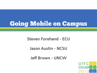 Going Mobile on Campus
Steven Forehand - ECU
Jason Austin - NCSU
Jeﬀ Brown - UNCW
 