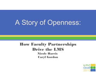 A Story of Openness:
How Faculty Partnerships
Drive the LMS
Nicole Harris
Caryl Gordon
 