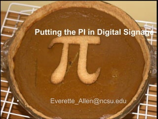 Putting the PI in Digital Signage

•

•

Everette_Allen@ncsu.edu

 