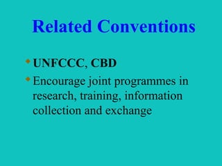 Related Conventions
UNFCCC, CBD
Encourage joint programmes in
research, training, information
collection and exchange
 