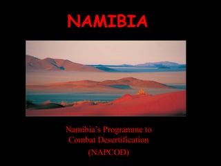 NAMIBIA
Namibia’s Programme to
Combat Desertification
(NAPCOD)
 