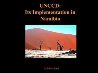 UNCCD:UNCCD:
Its Implementation inIts Implementation in
NamibiaNamibia
By Justine Braby
 