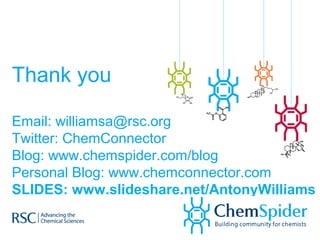 Thank you
Email: williamsa@rsc.org
Twitter: ChemConnector
Blog: www.chemspider.com/blog
Personal Blog: www.chemconnector.com
SLIDES: www.slideshare.net/AntonyWilliams
 