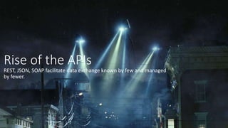 Rise of the APIs
REST, JSON, SOAP facilitate data exchange known by few and managed
by fewer.
 