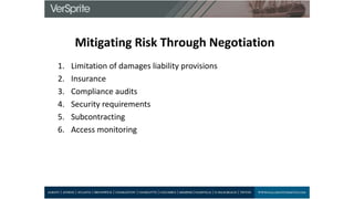 1. Limitation of damages liability provisions
2. Insurance
3. Compliance audits
4. Security requirements
5. Subcontracting
6. Access monitoring
Mitigating Risk Through Negotiation
 