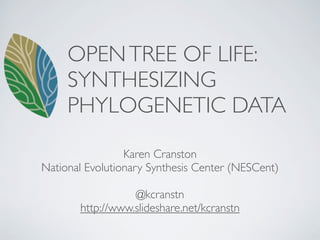 OPEN TREE OF LIFE:
     SYNTHESIZING
     PHYLOGENETIC DATA

                 Karen Cranston
National Evolutionary Synthesis Center (NESCent)

                  @kcranstn
       http://www.slideshare.net/kcranstn
 