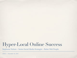 Hyper-Local Online Success
Stephanie Nelson ~ Senior Social Media Strategist ~ Better Web People

UNCC ~ November 16, 2011
 