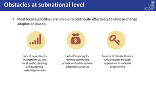 Obstacles at subnational level
• Most local authorities are unable to contribute effectively to climate change
adaptation ...