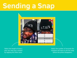 MAKE YOUR
Sending a Snap
Select the length of time a
user can view your content
by tapping this little clock.
Select the number of seconds the
recipient will have to see the snap
before the photo disappears.
 