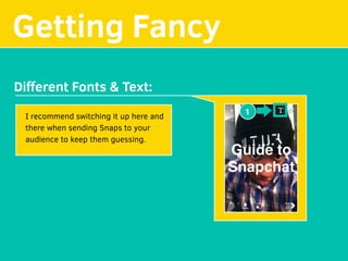 Getting Fancy
1
Diﬀerent Fonts & Text:
I recommend switching it up here and
there when sending Snaps to your
audience to keep them guessing.
 