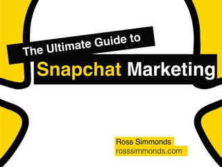 Ross Simmonds
rosssimmonds.com
The Ultimate Guide to
Snapchat Marketing
 