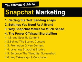 1. Getting Started: Sending snaps
2. Settings You Need As A Brand
3. Why Snapchat Makes So Much Sense
4. The Power Of Visu...