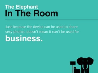 The Elephant
In The Room
Just because the device can be used to share
sexy photos, doesn't mean it can't be used for
busin...