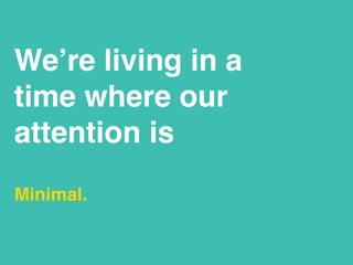 We’re living in a
time where our
attention is
Minimal.
 