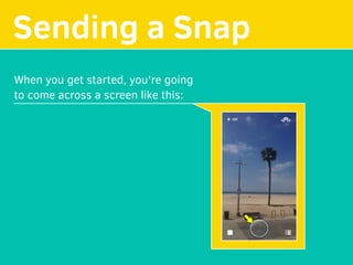 MAKE YOUR
Sending a Snap
When you get started, you're going
to come across a screen like this:
 