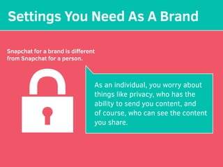 Settings You Need As A Brand
Snapchat for a brand is diﬀerent
from Snapchat for a person.
As an individual, you worry abou...