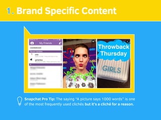1. Brand Speciﬁc Content
Snapchat Pro Tip: The saying “A picture says 1000 words” is one
of the most frequently used clich...