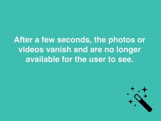 After a few seconds, the photos or
videos vanish and are no longer
available for the user to see.
 