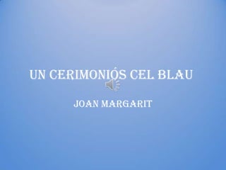 Un cerimoniós cel blau

     Joan Margarit
 