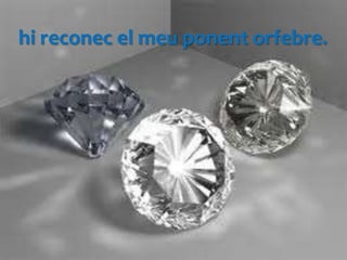 hi reconec el meu ponent orfebre.
 