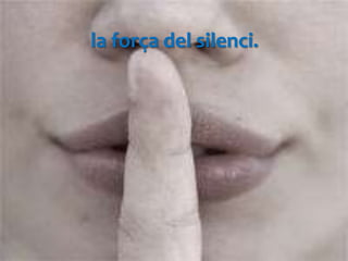 la força del silenci.
 