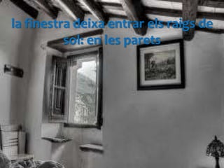 la finestra deixa entrar els raigs de
          sol: en les parets
 