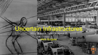 Uncertain Infrastructures
What Science Tells Us About IT
Mark Burgess
 