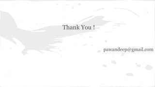 Thank You ! 
pawandeep@gmail.com 
