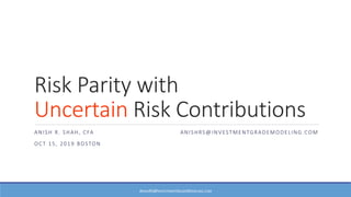 Risk Parity with
Uncertain Risk Contributions
ANISH R. SHAH, CFA ANISHRS@INVESTMENTGRADEMODELING.COM
OCT 15, 2019 BOSTON
ANISHRS@INVESTMENTGRADEMODELING.COM
 