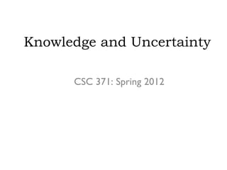 Knowledge and Uncertainty

      CSC 371: Spring 2012
 