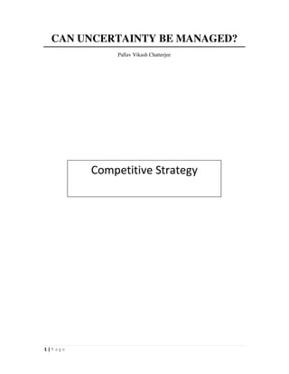 CAN UNCERTAINTY BE MANAGED?
              Pallav Vikash Chatterjee




         Competitive Strategy




1|Page
 