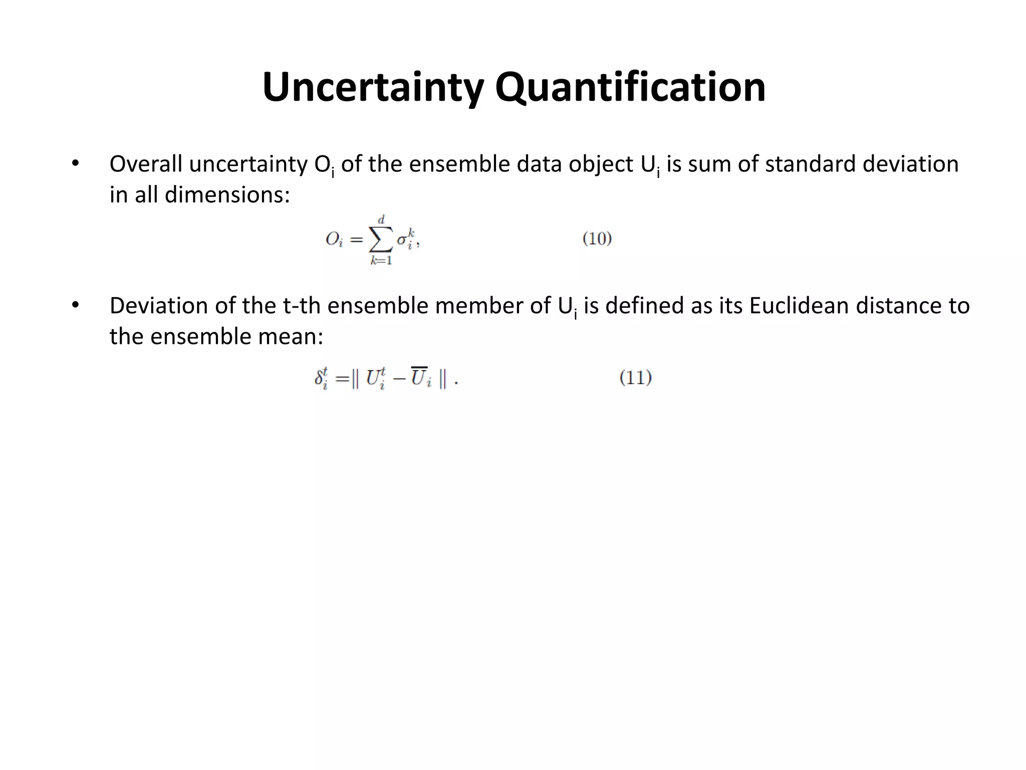 Uncertainty Quantification
• Overall uncertainty Oi of the ensemble data object Ui is sum of standard deviation
in all dimensions:
• Deviation of the t-th ensemble member of Ui is defined as its Euclidean distance to
the ensemble mean:
 