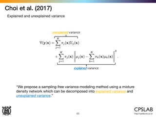 65
Choi et al. (2017)
Explained and unexplained variance
“We propose a sampling-free variance modeling method using a mixture
density network which can be decomposed into explained variance and
unexplained variance.”
 