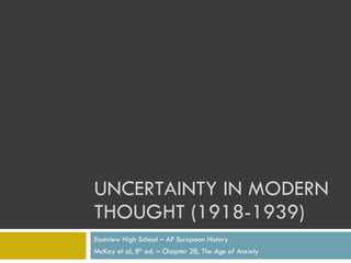 UNCERTAINTY IN MODERN THOUGHT (1918-1939) Eastview High School – AP European History McKay et al, 8 th  ed. – Chapter 28,  The Age of Anxiety 