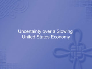 Uncertainty over a Slowing
 United States Economy
 