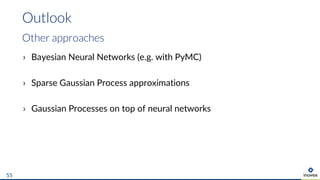 › Bayesian Neural Networks (e.g. with PyMC)
› Sparse Gaussian Process approximations
› Gaussian Processes on top of neural networks
Outlook
55
Other approaches
 