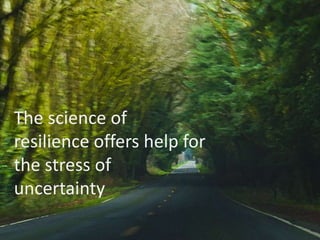 The science of
resilience offers help for
the stress of
uncertainty
 