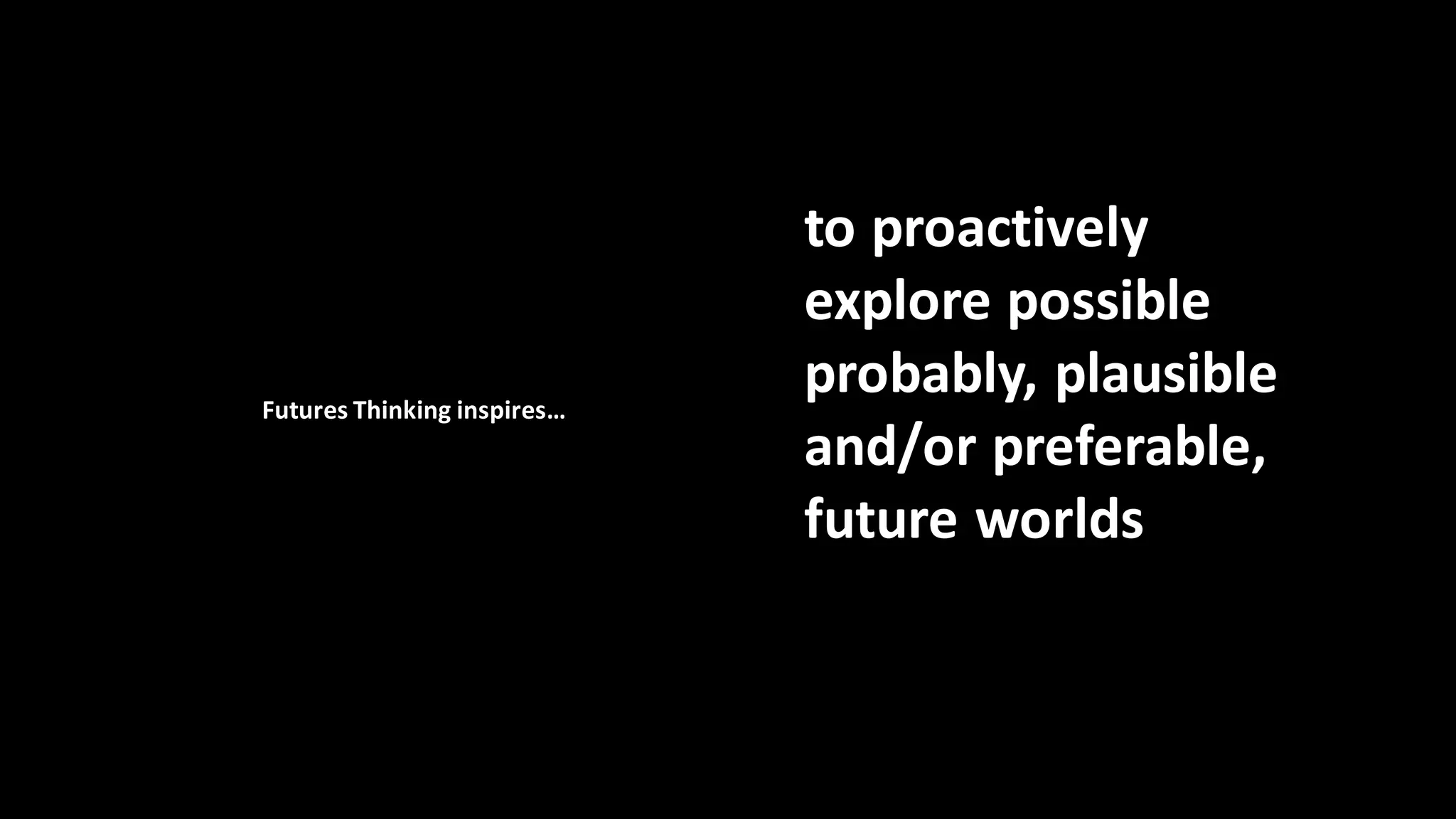 to proactively
explore possible
probably, plausible
and/or preferable,
future worlds
Futures Thinking inspires…
 