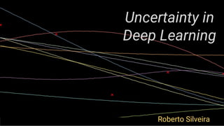 Uncertainty in
Deep Learning
Roberto Silveira
 