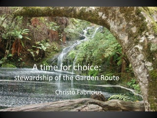 A time for choice:
stewardship of the Garden Route
            Christo Fabricius
 
