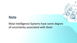 Note
Most Intelligence Systems have some degree
of uncertainty associated with them
 