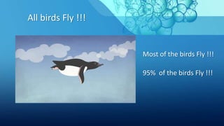 All birds Fly !!!
Most of the birds Fly !!!
95% of the birds Fly !!!
 
