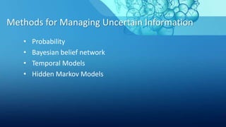 Methods for Managing Uncertain Information
• Probability
• Bayesian belief network
• Temporal Models
• Hidden Markov Models
 
