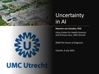 Uncertainty
in AI
Maarten van Smeden, PhD
Julius Center for Health Sciences
and Primary Care, UMC Utrecht
SIDM The future of diagnosis
Utrecht, 4 July 2023
 