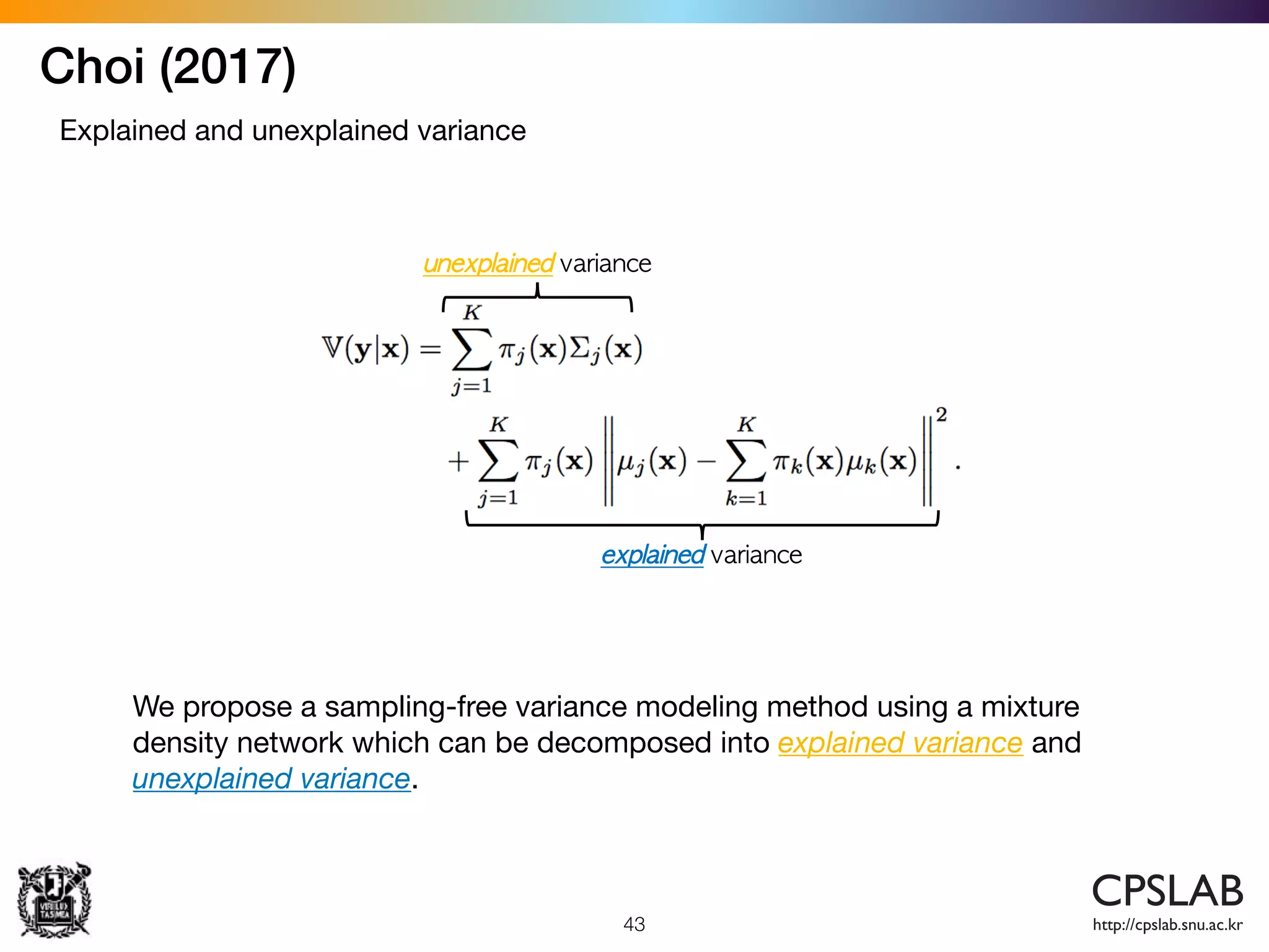 43
Choi (2017)
Explained and unexplained variance
We propose a sampling-free variance modeling method using a mixture
density network which can be decomposed into explained variance and
unexplained variance.
 