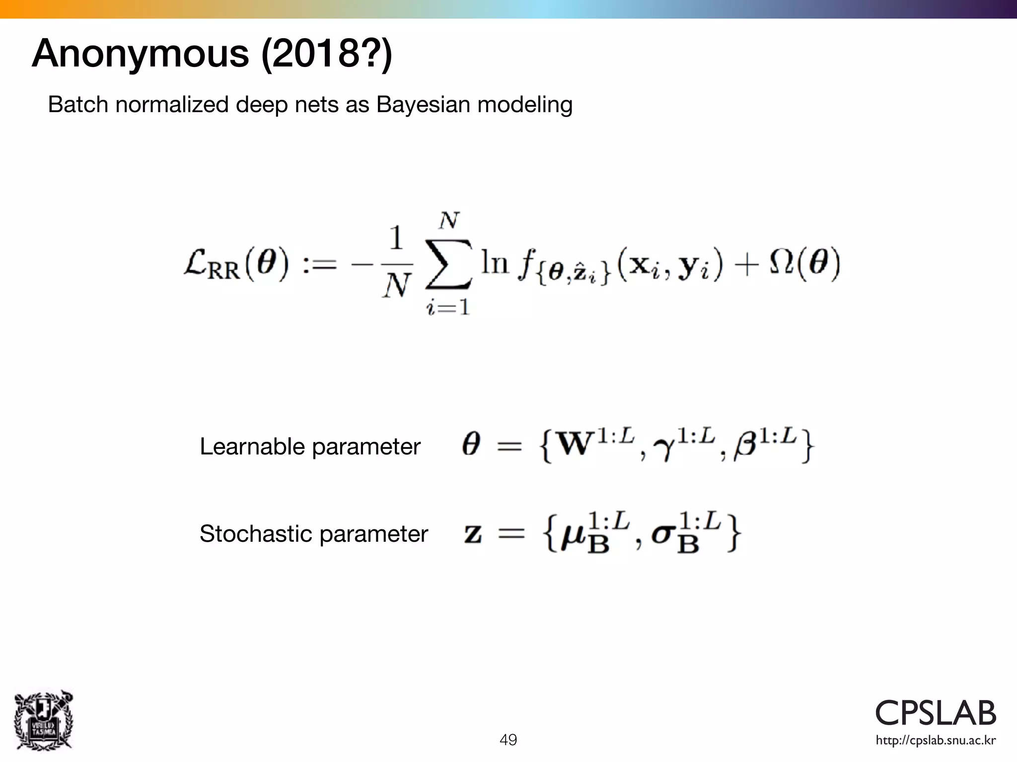 Anonymous (2018?)
49
Batch normalized deep nets as Bayesian modeling
Learnable parameter
Stochastic parameter
 