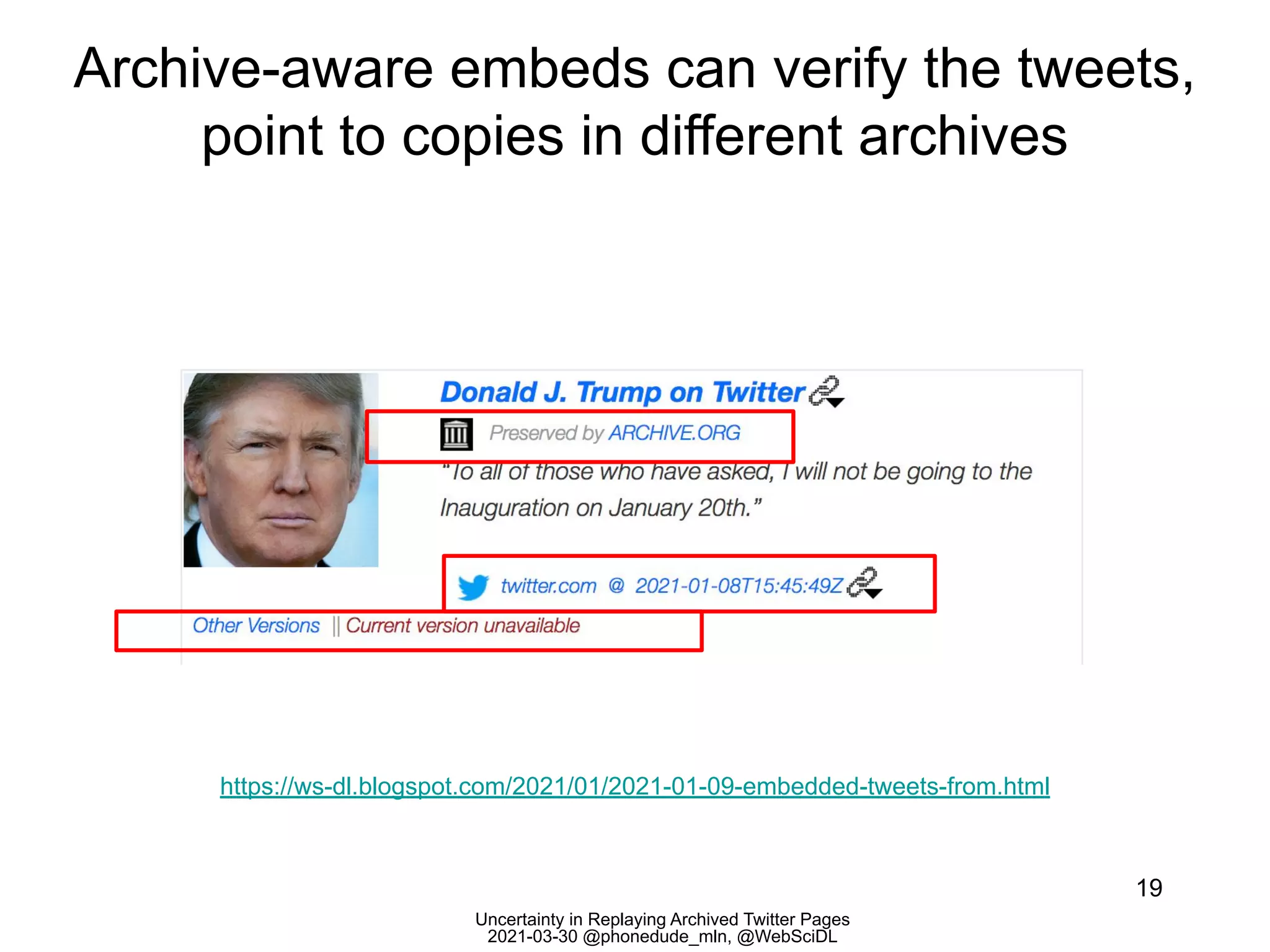 Uncertainty in Replaying Archived Twitter Pages
2021-03-30 @phonedude_mln, @WebSciDL
Archive-aware embeds can verify the tweets,
point to copies in different archives
19
https://ws-dl.blogspot.com/2021/01/2021-01-09-embedded-tweets-from.html
